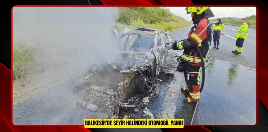 Balıkesir'de seyir halindeki otomobil yandı  
