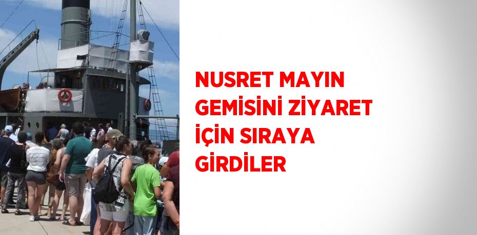 NUSRET MAYIN GEMİSİNİ ZİYARET İÇİN SIRAYA GİRDİLER