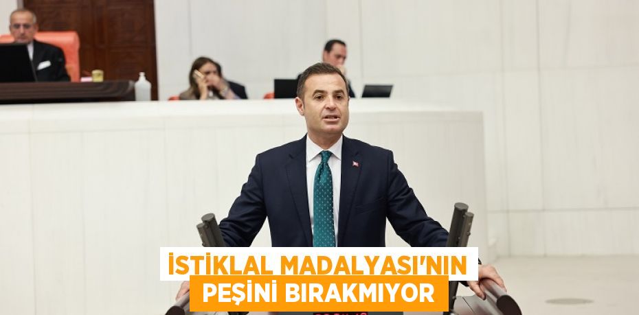 İSTİKLAL MADALYASI’NIN  PEŞİNİ BIRAKMIYOR