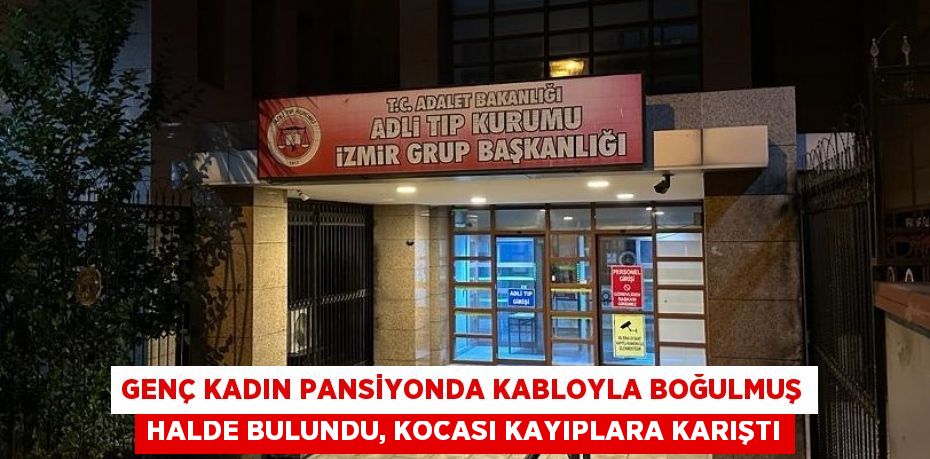 GENÇ KADIN PANSİYONDA KABLOYLA BOĞULMUŞ HALDE BULUNDU, KOCASI KAYIPLARA KARIŞTI