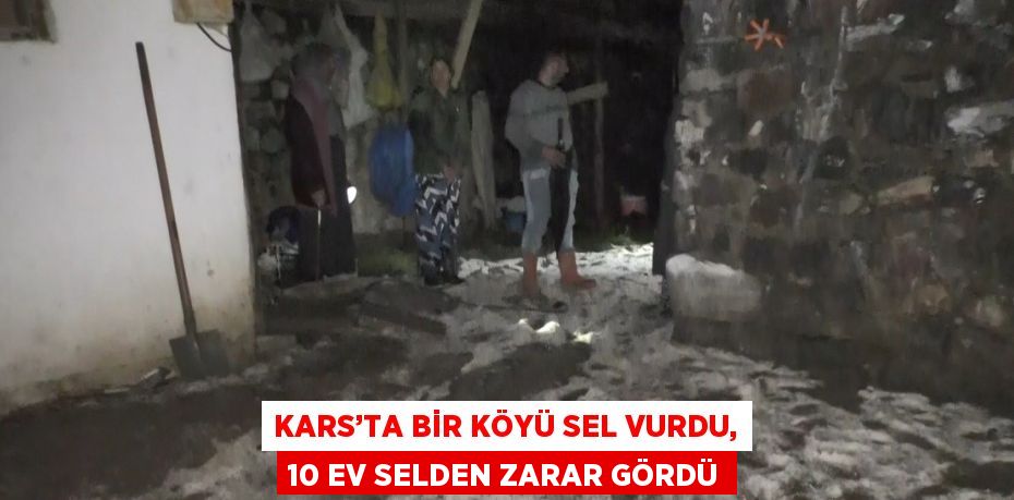 KARS’TA BİR KÖYÜ SEL VURDU, 10 EV SELDEN ZARAR GÖRDÜ
