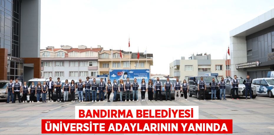 BANDIRMA BELEDİYESİ ÜNİVERSİTE ADAYLARININ YANINDA