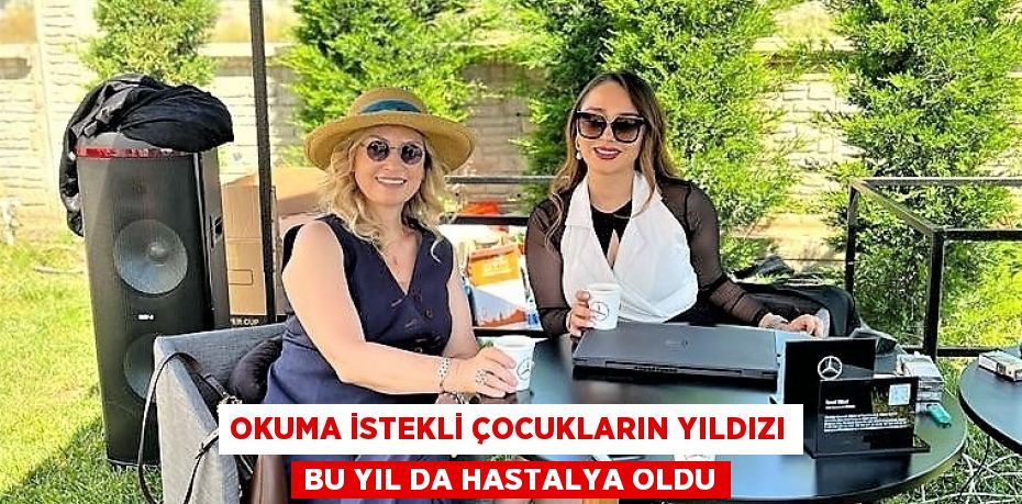 OKUMA İSTEKLİ ÇOCUKLARIN YILDIZI BU YIL DA HASTALYA OLDU