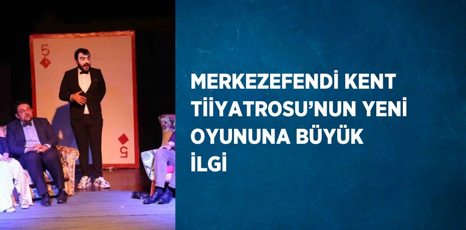 MERKEZEFENDİ KENT TİİYATROSU’NUN YENİ OYUNUNA BÜYÜK İLGİ