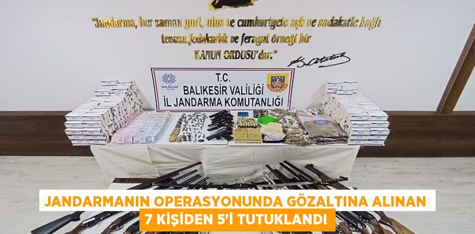 Jandarmanın operasyonunda gözaltına alınan 7 kişiden 5'i tutuklandı