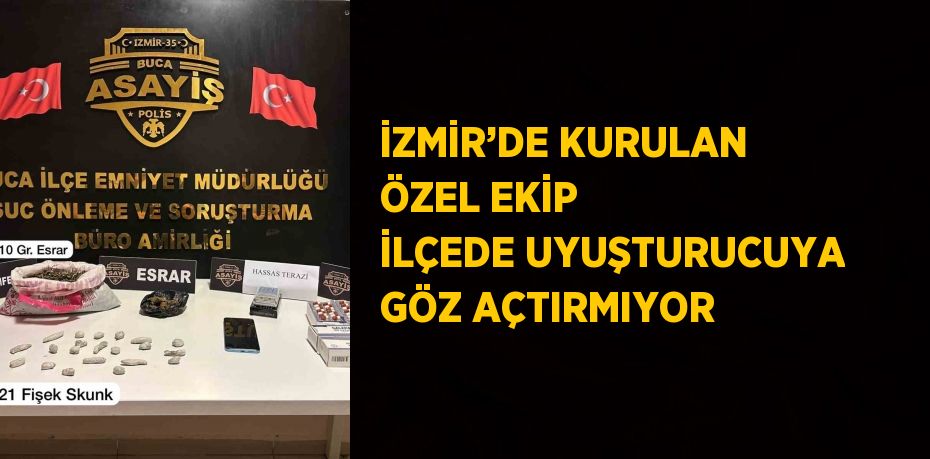 İZMİR’DE KURULAN ÖZEL EKİP İLÇEDE UYUŞTURUCUYA GÖZ AÇTIRMIYOR