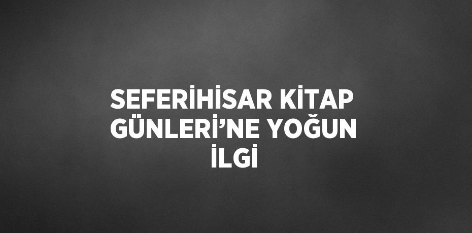 SEFERİHİSAR KİTAP GÜNLERİ’NE YOĞUN İLGİ