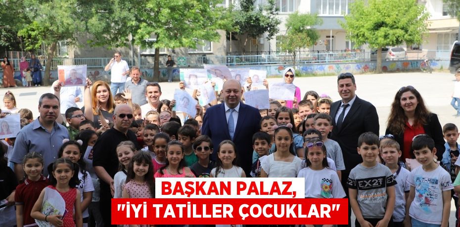 Başkan Palaz, "İyi Tatiller Çocuklar"