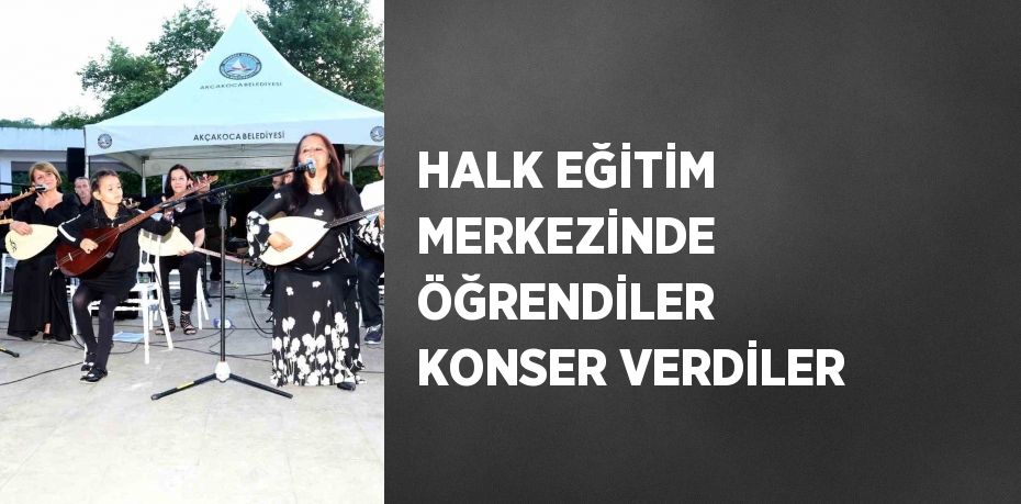 HALK EĞİTİM MERKEZİNDE ÖĞRENDİLER KONSER VERDİLER