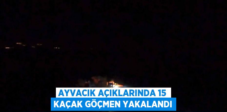 AYVACIK AÇIKLARINDA 15 KAÇAK GÖÇMEN YAKALANDI