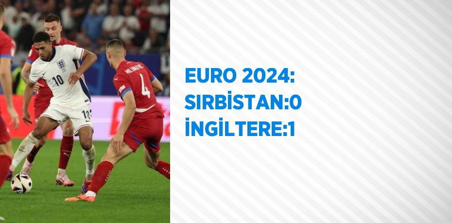 EURO 2024: SIRBİSTAN:0 İNGİLTERE:1