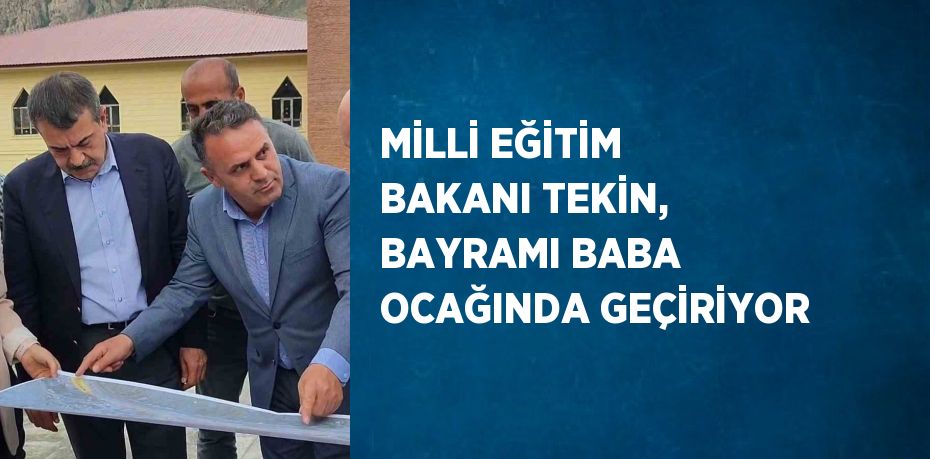 MİLLİ EĞİTİM BAKANI TEKİN, BAYRAMI BABA OCAĞINDA GEÇİRİYOR