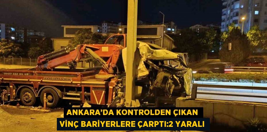 ANKARA’DA KONTROLDEN ÇIKAN VİNÇ BARİYERLERE ÇARPTI:2 YARALI