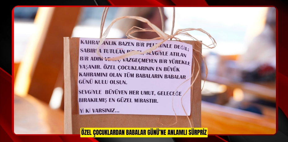 ÖZEL ÇOCUKLARDAN BABALAR GÜNÜ’NE ANLAMLI SÜRPRİZ