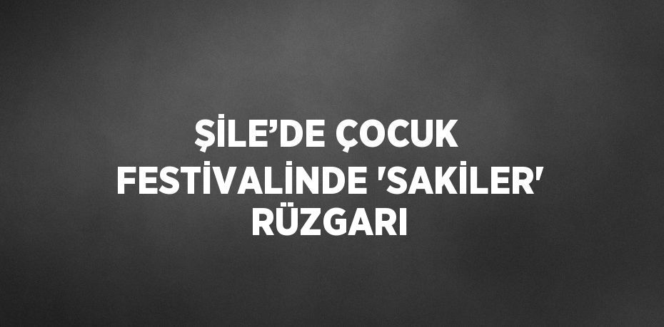 ŞİLE’DE ÇOCUK FESTİVALİNDE 'SAKİLER' RÜZGARI