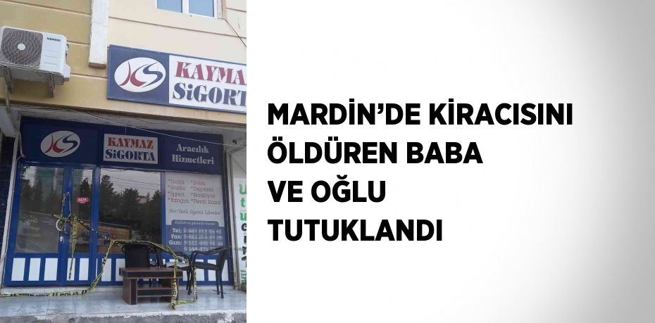 MARDİN’DE KİRACISINI ÖLDÜREN BABA VE OĞLU TUTUKLANDI