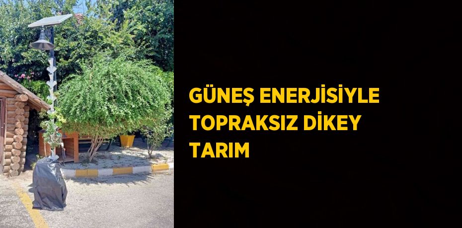 GÜNEŞ ENERJİSİYLE TOPRAKSIZ DİKEY TARIM