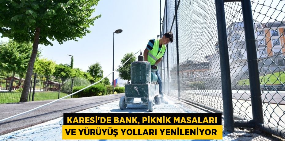 KARESİ’DE BANK, PİKNİK MASALARI VE YÜRÜYÜŞ YOLLARI YENİLENİYOR