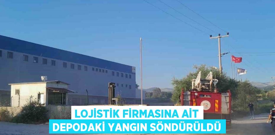 LOJİSTİK FİRMASINA AİT DEPODAKİ YANGIN SÖNDÜRÜLDÜ