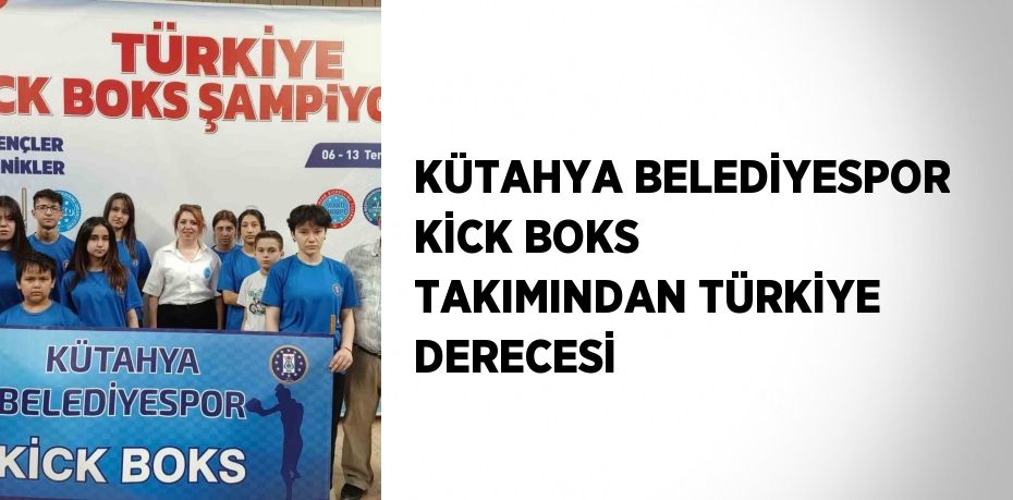 KÜTAHYA BELEDİYESPOR KİCK BOKS TAKIMINDAN TÜRKİYE DERECESİ