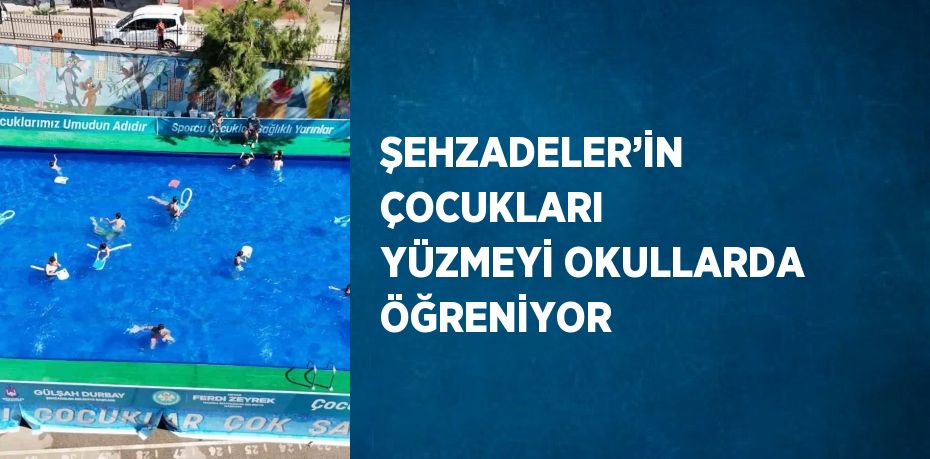 ŞEHZADELER’İN ÇOCUKLARI YÜZMEYİ OKULLARDA ÖĞRENİYOR