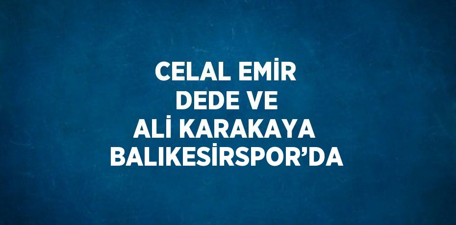 CELAL EMİR DEDE VE ALİ KARAKAYA BALIKESİRSPOR’DA