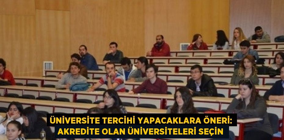 ÜNİVERSİTE TERCİHİ YAPACAKLARA ÖNERİ: AKREDİTE OLAN ÜNİVERSİTELERİ SEÇİN