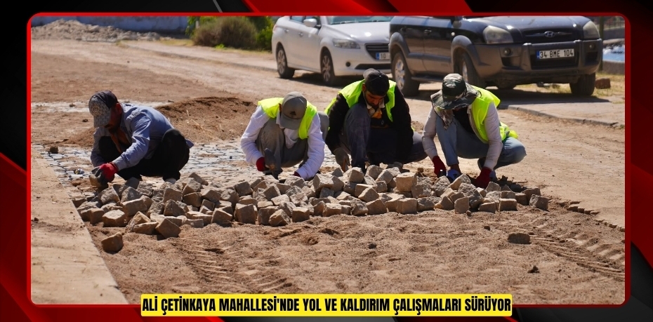 ALİ ÇETİNKAYA MAHALLESİ'NDE YOL VE KALDIRIM ÇALIŞMALARI SÜRÜYOR