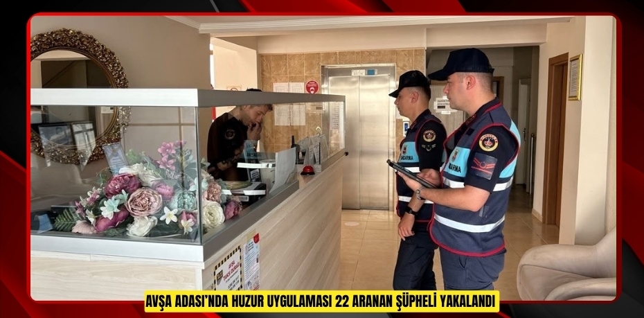 Avşa Adası’nda huzur uygulaması: 22 aranan şüpheli yakalandı  