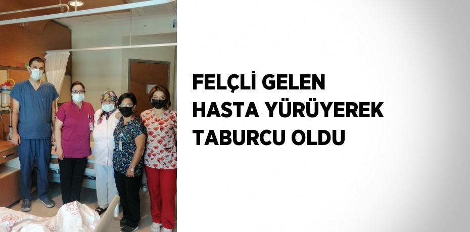 FELÇLİ GELEN HASTA YÜRÜYEREK TABURCU OLDU