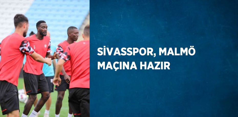 SİVASSPOR, MALMÖ MAÇINA HAZIR