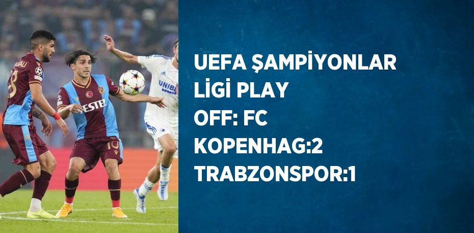 UEFA ŞAMPİYONLAR LİGİ PLAY OFF: FC KOPENHAG:2 TRABZONSPOR:1