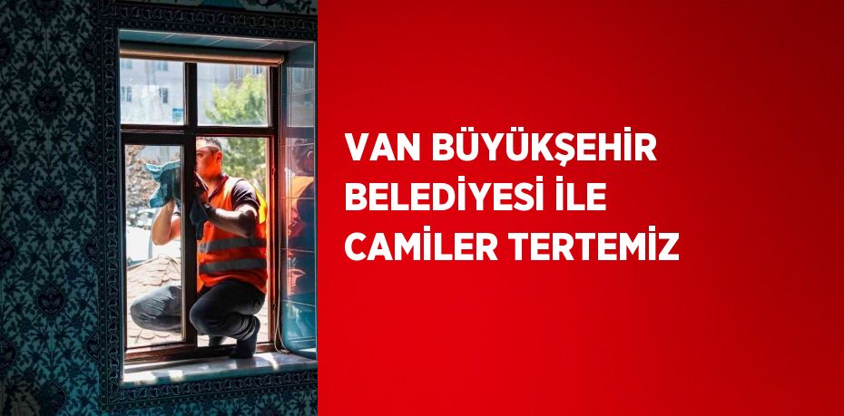 VAN BÜYÜKŞEHİR BELEDİYESİ İLE CAMİLER TERTEMİZ