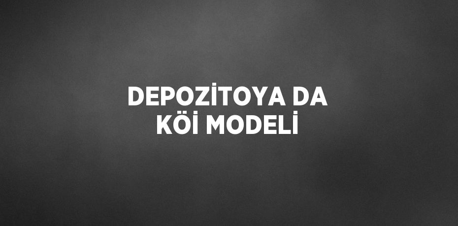 DEPOZİTOYA DA KÖİ MODELİ