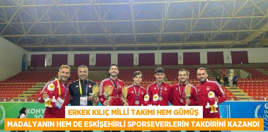 ERKEK KILIÇ MİLLİ TAKIMI HEM GÜMÜŞ MADALYANIN HEM DE ESKİŞEHİRLİ SPORSEVERLERİN TAKDİRİNİ KAZANDI