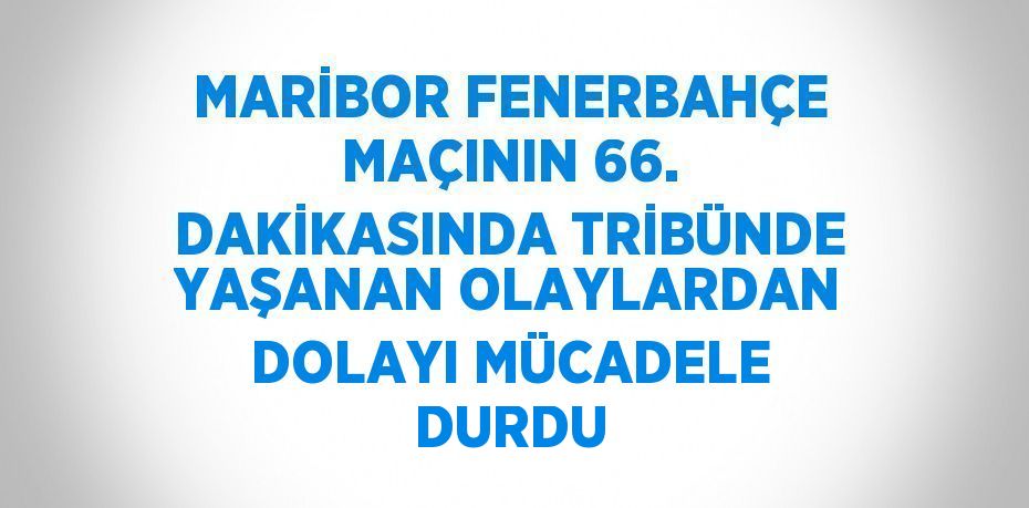 MARİBOR FENERBAHÇE MAÇININ 66. DAKİKASINDA TRİBÜNDE YAŞANAN OLAYLARDAN DOLAYI MÜCADELE DURDU