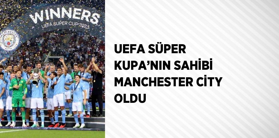 UEFA SÜPER KUPA’NIN SAHİBİ MANCHESTER CİTY OLDU