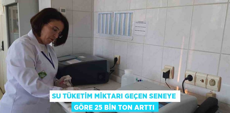 SU TÜKETİM MİKTARI GEÇEN SENEYE GÖRE 25 BİN TON ARTTI