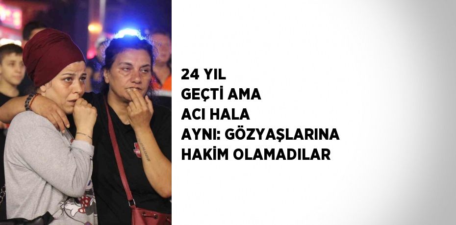 24 YIL GEÇTİ AMA ACI HALA AYNI: GÖZYAŞLARINA HAKİM OLAMADILAR