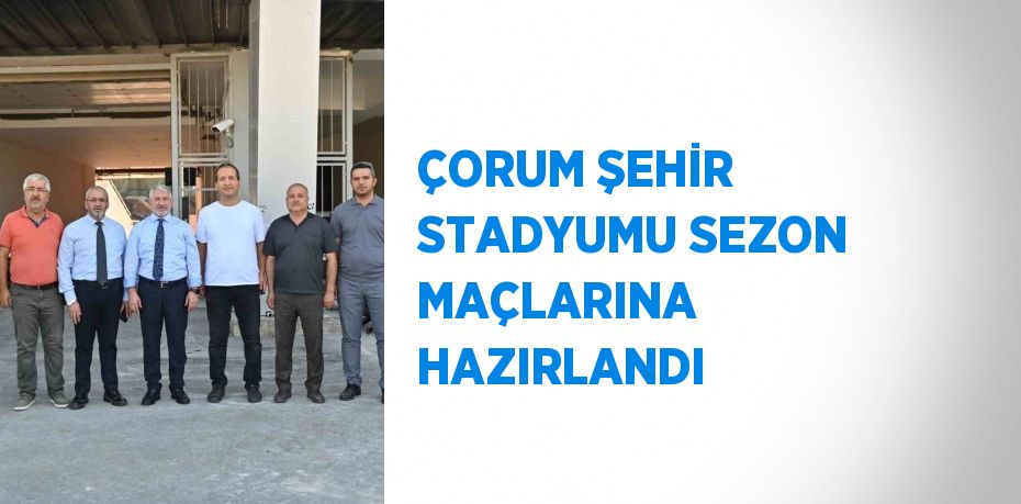 ÇORUM ŞEHİR STADYUMU SEZON MAÇLARINA HAZIRLANDI