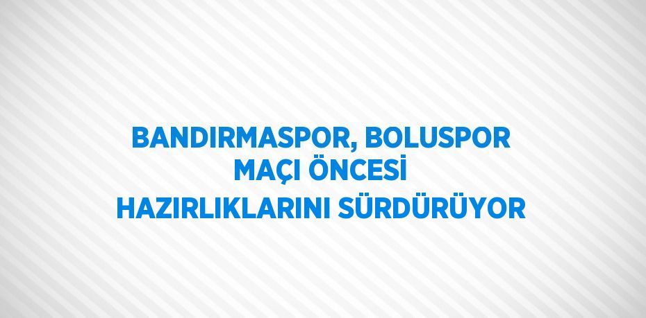 BANDIRMASPOR, BOLUSPOR MAÇI ÖNCESİ HAZIRLIKLARINI SÜRDÜRÜYOR