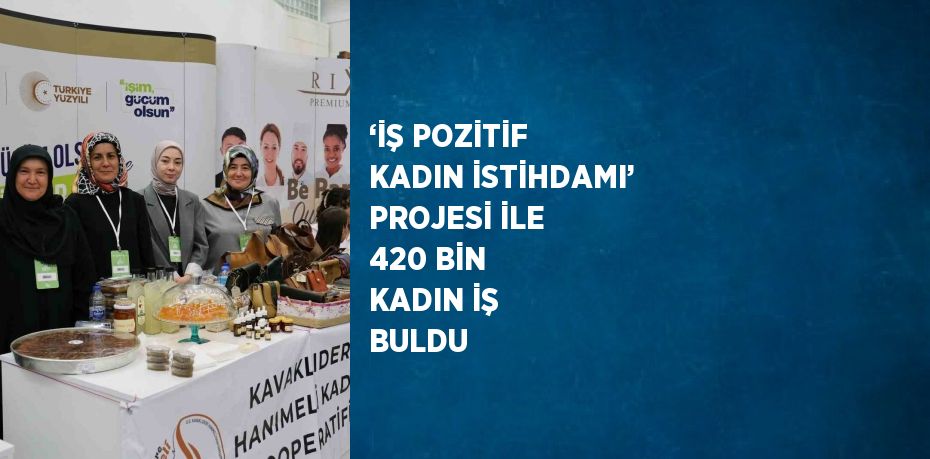 ‘İŞ POZİTİF KADIN İSTİHDAMI’ PROJESİ İLE 420 BİN KADIN İŞ BULDU