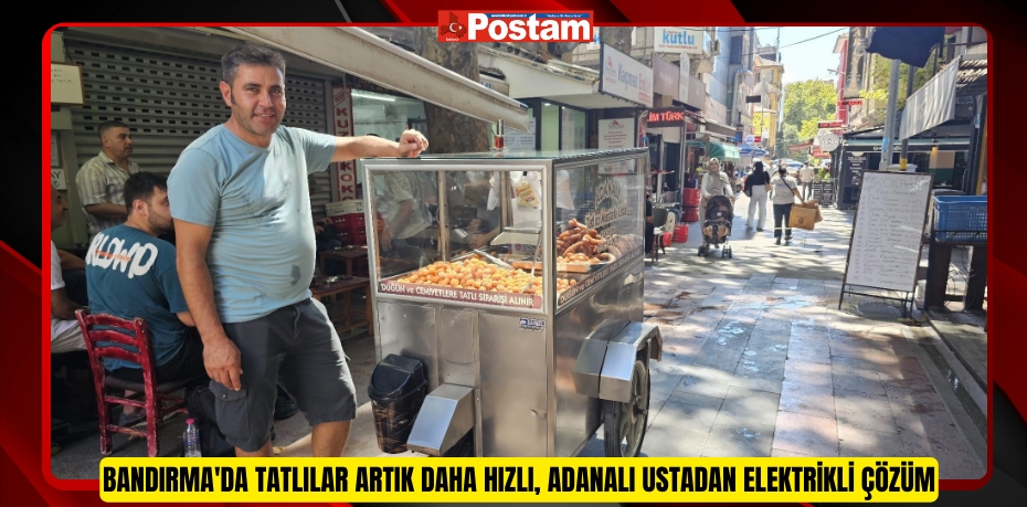 Bandırma'da tatlılar artık daha hızlı, Adanalı ustadan elektrikli çözüm  