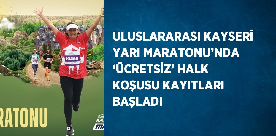 ULUSLARARASI KAYSERİ YARI MARATONU’NDA ‘ÜCRETSİZ’ HALK KOŞUSU KAYITLARI BAŞLADI