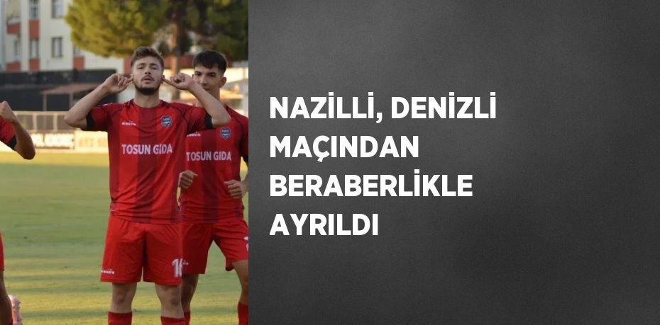 NAZİLLİ, DENİZLİ MAÇINDAN BERABERLİKLE AYRILDI