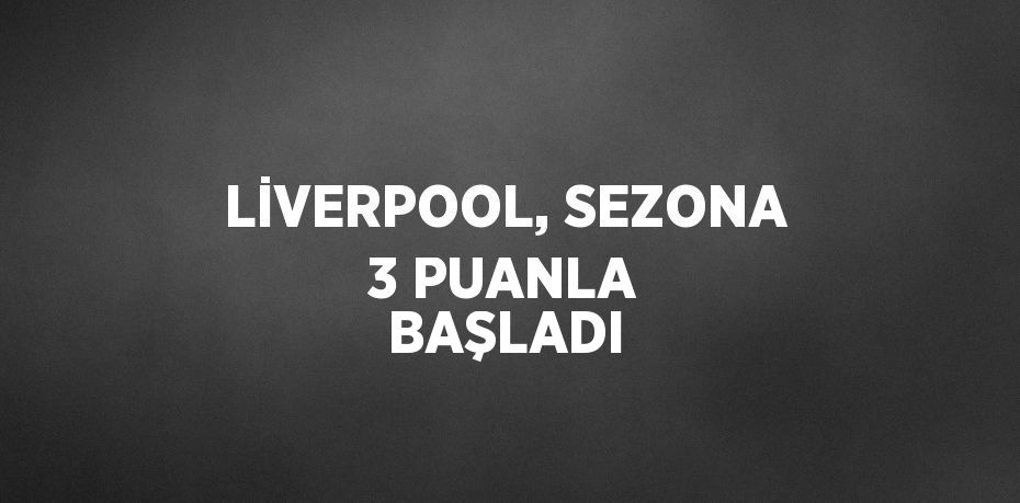 LİVERPOOL, SEZONA 3 PUANLA BAŞLADI