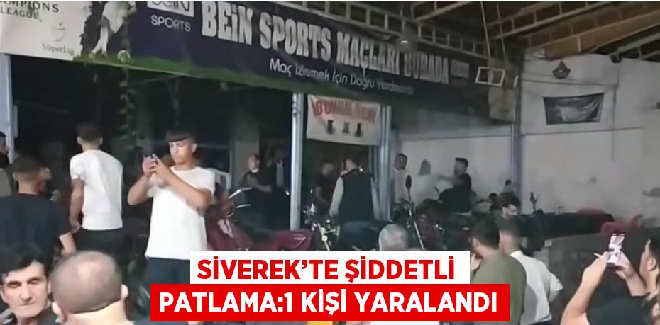 SİVEREK’TE ŞİDDETLİ PATLAMA:1 KİŞİ YARALANDI