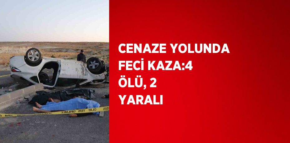 CENAZE YOLUNDA FECİ KAZA:4 ÖLÜ, 2 YARALI