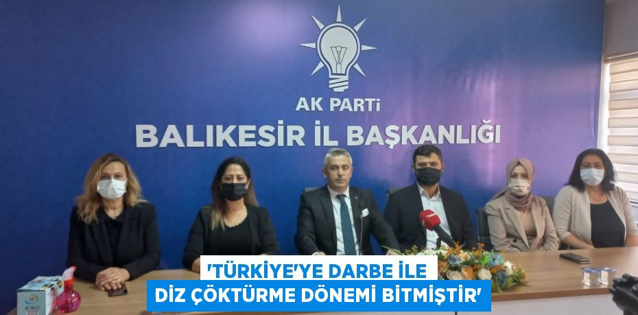 “TÜRKİYE’YE DARBE İLE DİZ ÇÖKTÜRME DÖNEMİ BİTMİŞTİR”