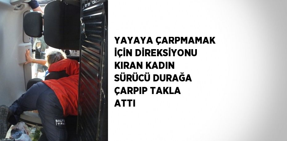 YAYAYA ÇARPMAMAK İÇİN DİREKSİYONU KIRAN KADIN SÜRÜCÜ DURAĞA ÇARPIP TAKLA ATTI